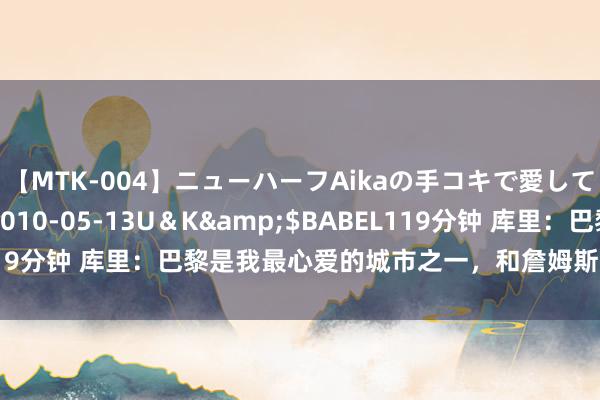 【MTK-004】ニューハーフAikaの手コキで愛して…。</a>2010-05-13U＆K&$BABEL119分钟 库里：巴黎是我最心爱的城市之一，和詹姆斯联结很透露当然