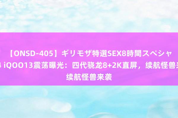 【ONSD-405】ギリモザ特選SEX8時間スペシャル 4 iQOO13震荡曝光：四代骁龙8+2K直屏，续航怪兽来袭