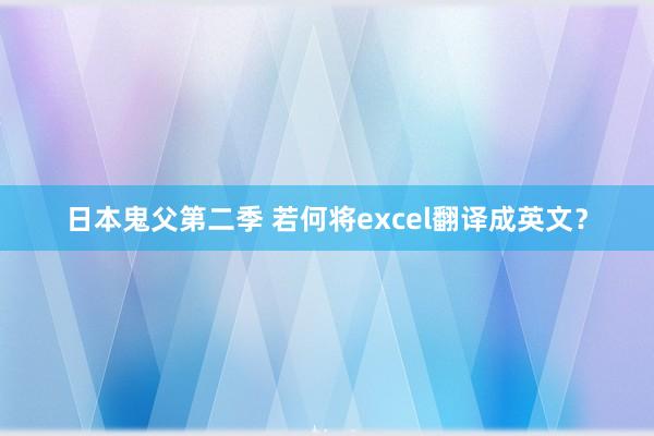 日本鬼父第二季 若何将excel翻译成英文？