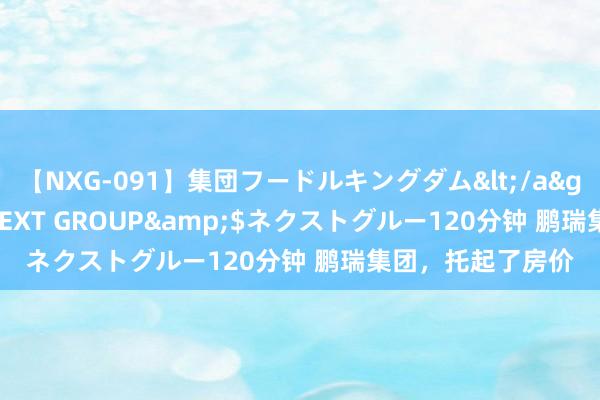 【NXG-091】集団フードルキングダム</a>2010-04-20NEXT GROUP&$ネクストグルー120分钟 鹏瑞集团，托起了房价