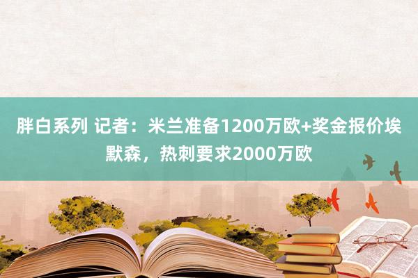 胖白系列 记者：米兰准备1200万欧+奖金报价埃默森，热刺要求2000万欧