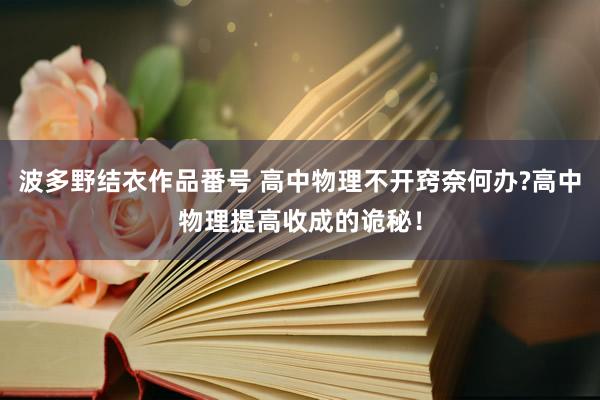 波多野结衣作品番号 高中物理不开窍奈何办?高中物理提高收成的诡秘！