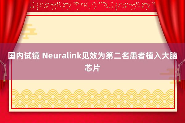 国内试镜 Neuralink见效为第二名患者植入大脑芯片