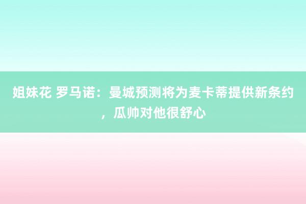 姐妹花 罗马诺：曼城预测将为麦卡蒂提供新条约，瓜帅对他很舒心