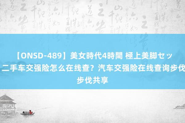 【ONSD-489】美女時代4時間 極上美脚セックス 二手车交强险怎么在线查？汽车交强险在线查询步伐共享