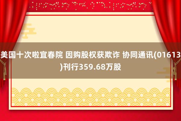 美国十次啦宜春院 因购股权获欺诈 协同通讯(01613)刊行359.68万股