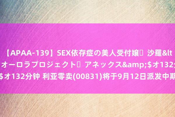 【APAA-139】SEX依存症の美人受付嬢・沙羅</a>2012-01-13オーロラプロジェクト・アネックス&$オ132分钟 利亚零卖(00831)将于9月12日派发中期股息每股0.02港元