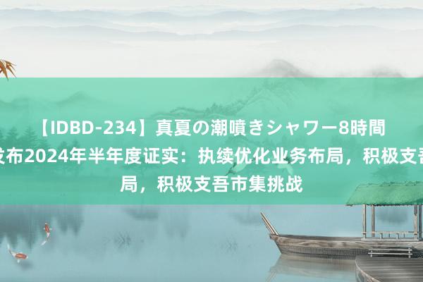 【IDBD-234】真夏の潮噴きシャワー8時間 中百集团发布2024年半年度证实：执续优化业务布局，积极支吾市集挑战