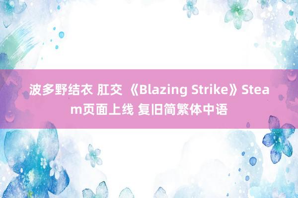 波多野结衣 肛交 《Blazing Strike》Steam页面上线 复旧简繁体中语