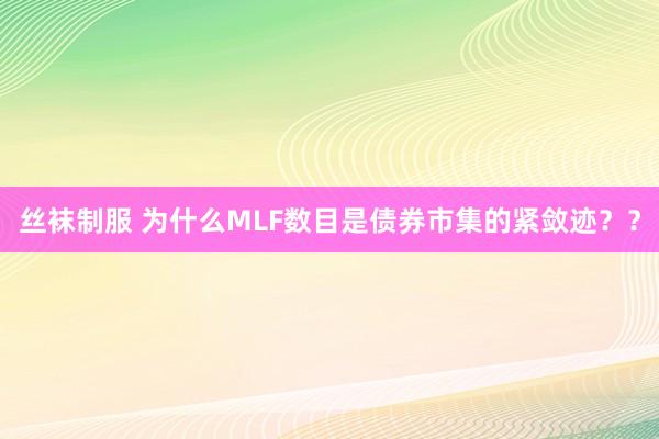 丝袜制服 为什么MLF数目是债券市集的紧敛迹？？