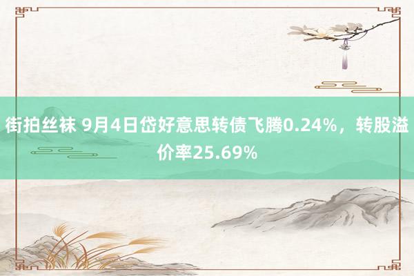 街拍丝袜 9月4日岱好意思转债飞腾0.24%，转股溢价率25.69%