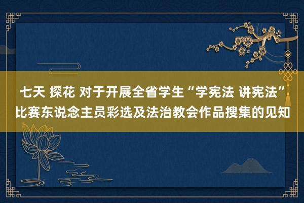 七天 探花 对于开展全省学生“学宪法 讲宪法”比赛东说念主员彩选及法治教会作品搜集的见知