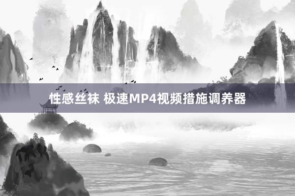 性感丝袜 极速MP4视频措施调养器