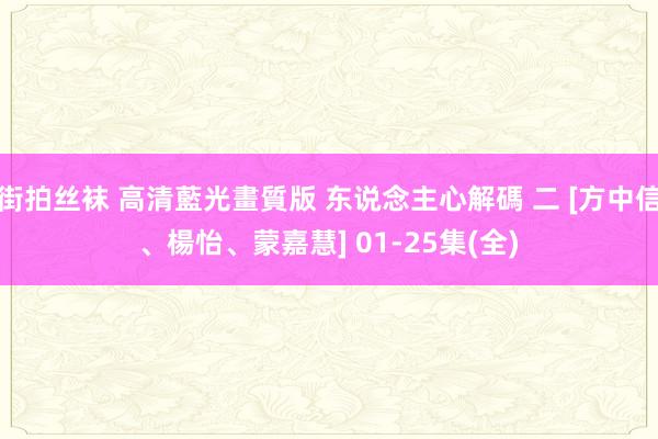 街拍丝袜 高清藍光畫質版 东说念主心解碼 二 [方中信、楊　怡、蒙嘉慧] 01-25集(全)