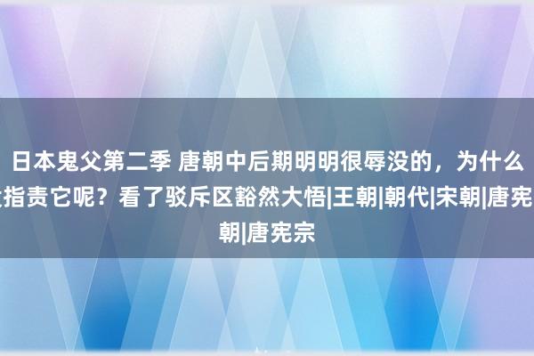 日本鬼父第二季 唐朝中后期明明很辱没的，为什么没指责它呢？看了驳斥区豁然大悟|王朝|朝代|宋朝|唐宪宗